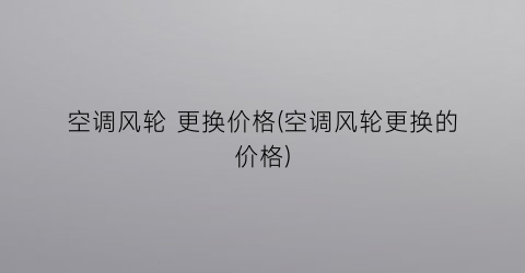 空调风轮 更换价格(空调风轮更换的价格)